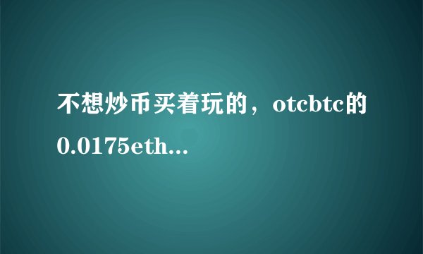 不想炒币买着玩的,otcbtc的0.0175eth怎么办?