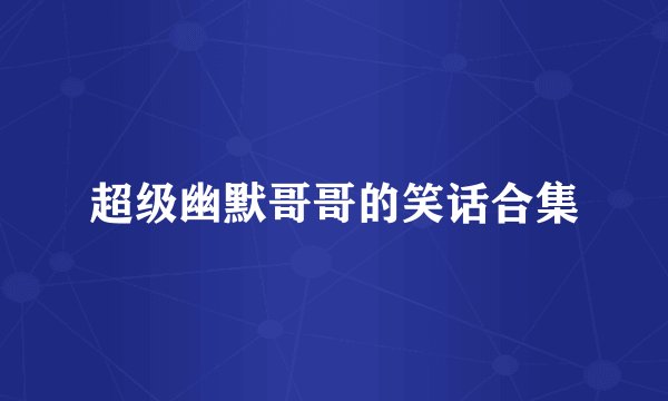 超级幽默哥哥的笑话合集