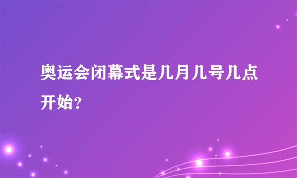 奥运会闭幕式是几月几号几点开始?