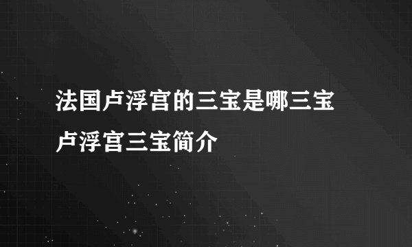 法国卢浮宫的三宝是哪三宝 卢浮宫三宝简介