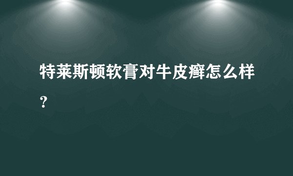 特莱斯顿软膏对牛皮癣怎么样?