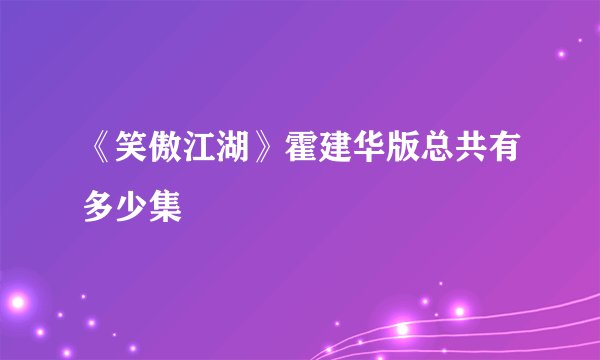《笑傲江湖》霍建华版总共有多少集