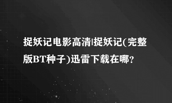 捉妖记电影高清|捉妖记(完整版BT种子)迅雷下载在哪？