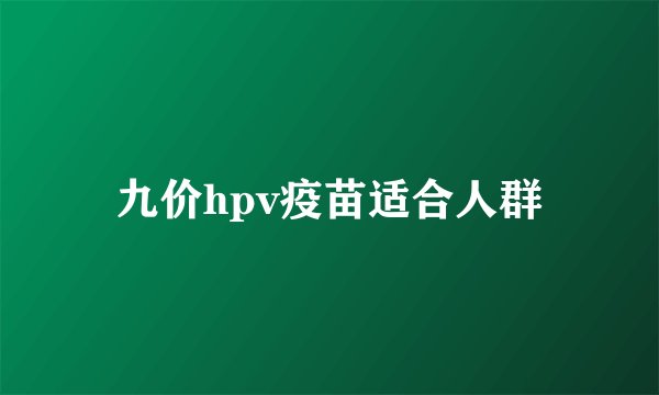 九价hpv疫苗适合人群