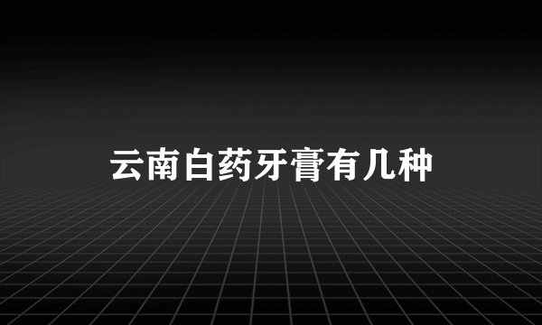 云南白药牙膏有几种