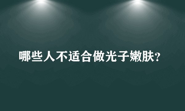 哪些人不适合做光子嫩肤？
