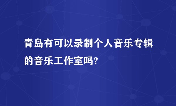 青岛有可以录制个人音乐专辑的音乐工作室吗?