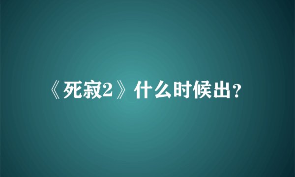 《死寂2》什么时候出？
