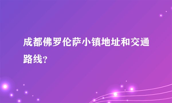 成都佛罗伦萨小镇地址和交通路线?