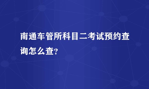 南通车管所科目二考试预约查询怎么查?