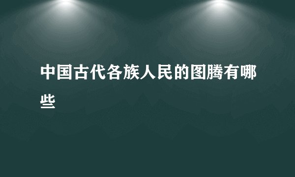 中国古代各族人民的图腾有哪些