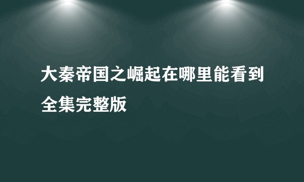 大秦帝国之崛起在哪里能看到全集完整版