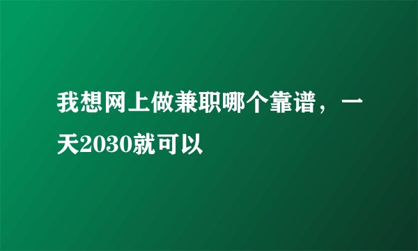我想网上做兼职哪个靠谱，一天2030就可以