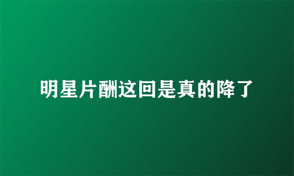 明星片酬这回是真的降了