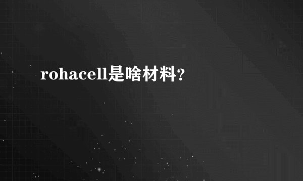 rohacell是啥材料?