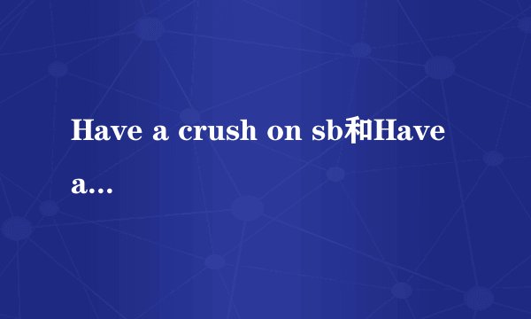 Have a crush on sb和Have a crash on sb有什么区别么