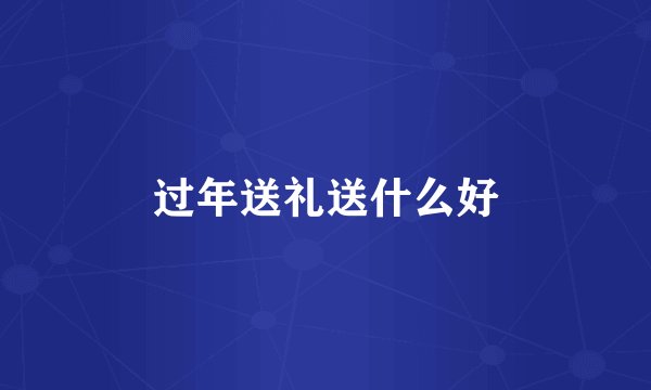 过年送礼送什么好