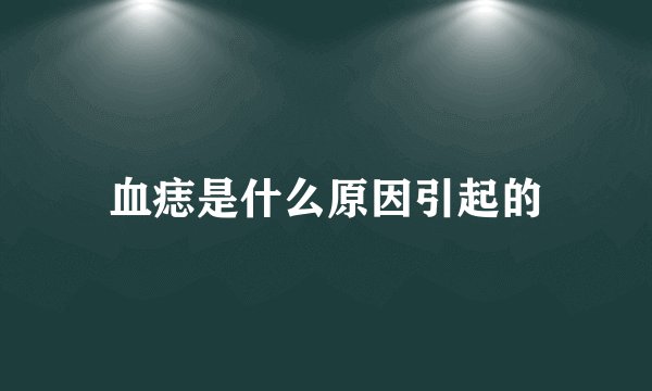 血痣是什么原因引起的
