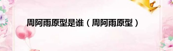 周阿雨原型是谁（周阿雨原型）