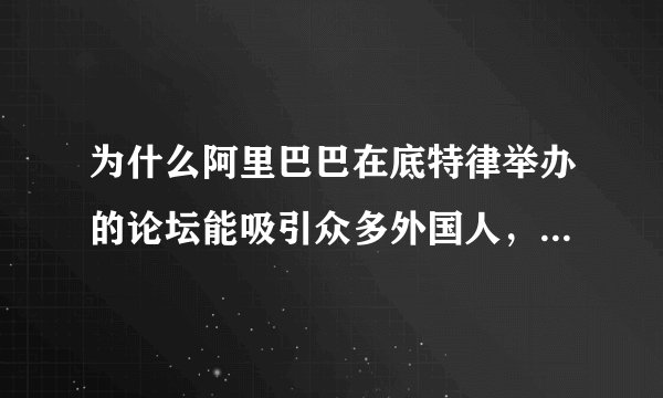 为什么阿里巴巴在底特律举办的论坛能吸引众多外国人，让全城交通瘫痪，酒店爆满？