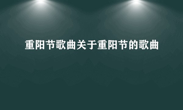 重阳节歌曲关于重阳节的歌曲