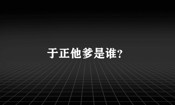 于正他爹是谁？