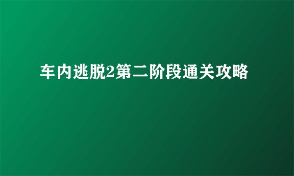 车内逃脱2第二阶段通关攻略
