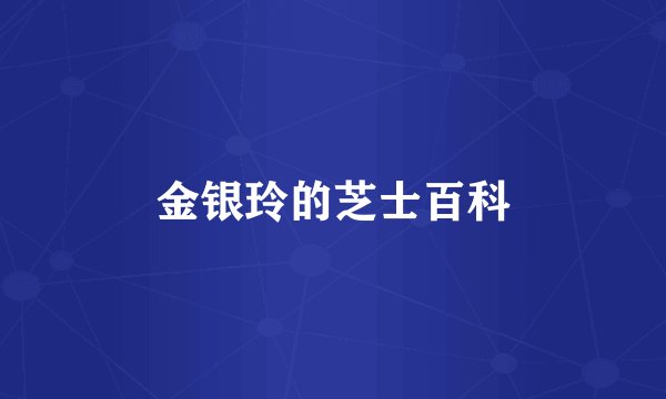 金银玲的芝士百科