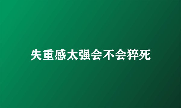 失重感太强会不会猝死