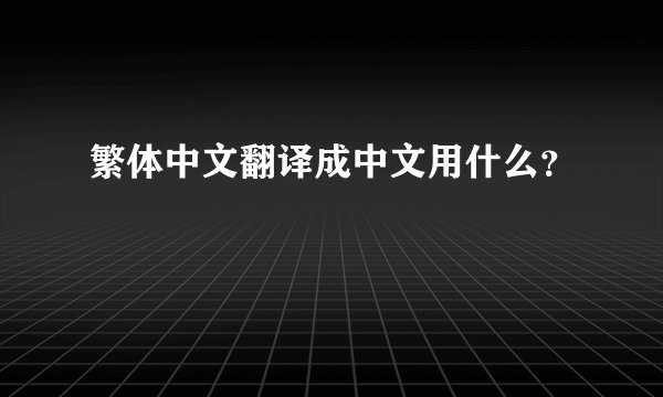 繁体中文翻译成中文用什么？