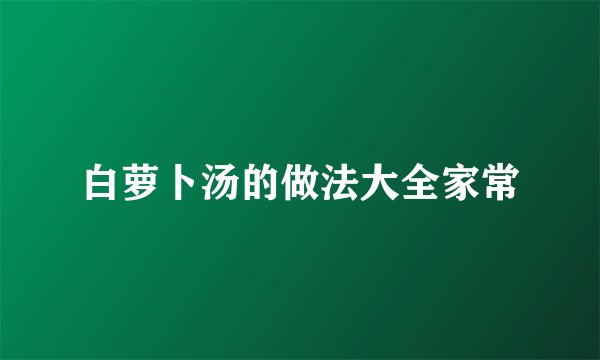 白萝卜汤的做法大全家常