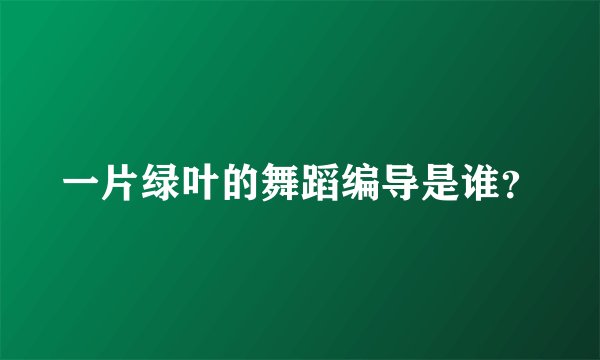 一片绿叶的舞蹈编导是谁？