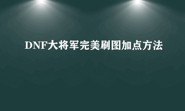DNF大将军完美刷图加点方法