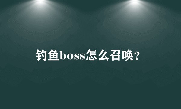钓鱼boss怎么召唤?