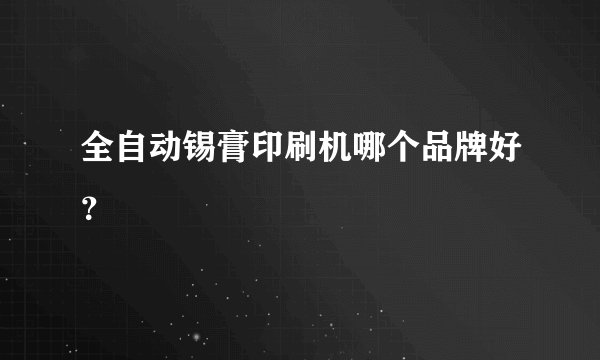 全自动锡膏印刷机哪个品牌好？