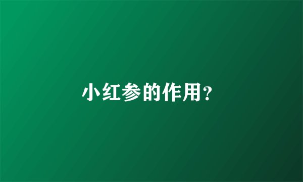 小红参的作用？