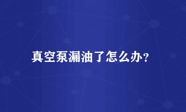 真空泵漏油了怎么办？