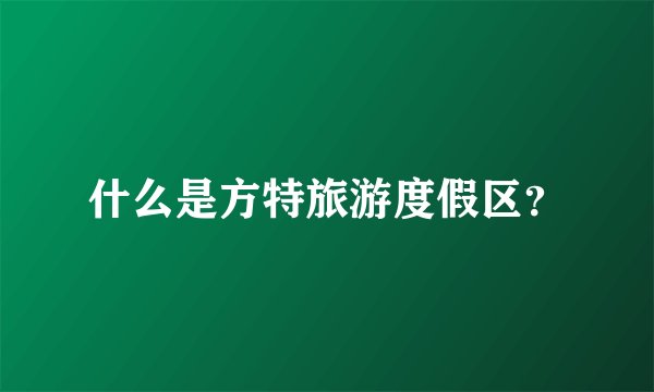 什么是方特旅游度假区？