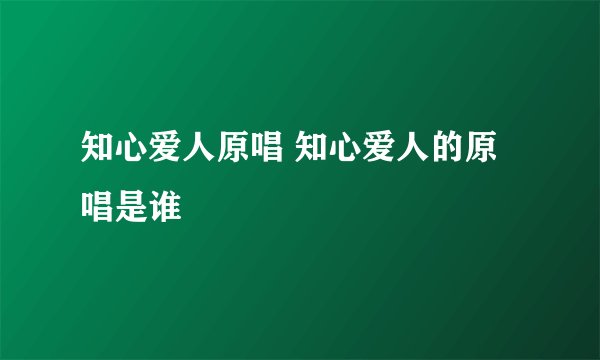 知心爱人原唱 知心爱人的原唱是谁