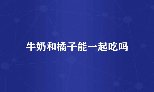 牛奶和橘子能一起吃吗