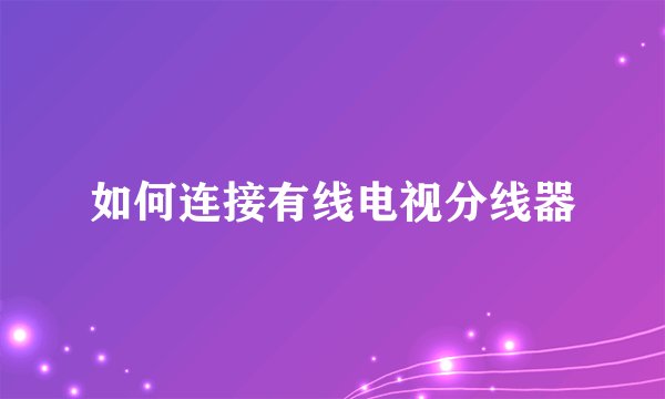 如何连接有线电视分线器