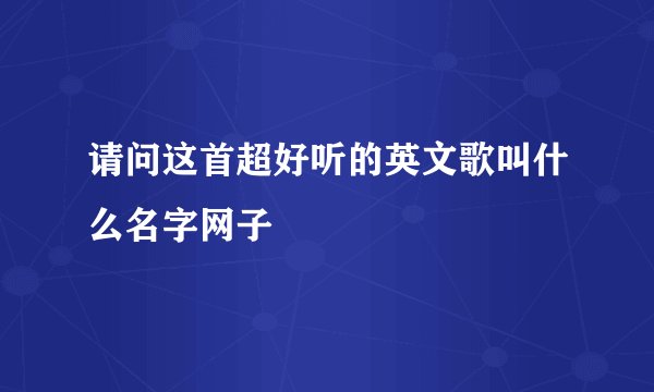 请问这首超好听的英文歌叫什么名字网子