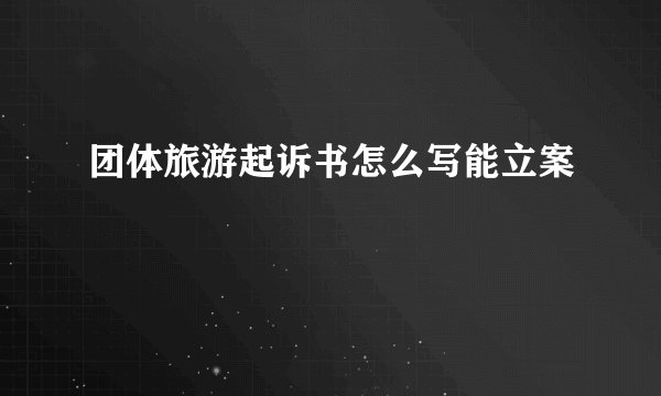 团体旅游起诉书怎么写能立案