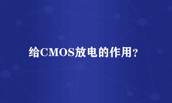 给CMOS放电的作用？