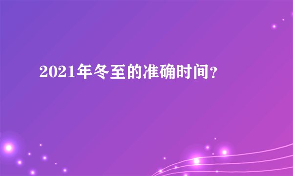 2021年冬至的准确时间？