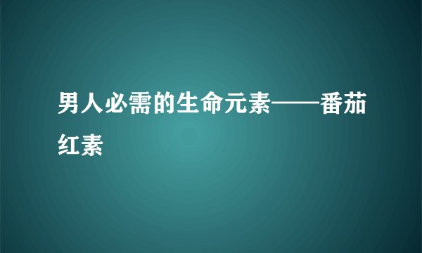 男人必需的生命元素——番茄红素
