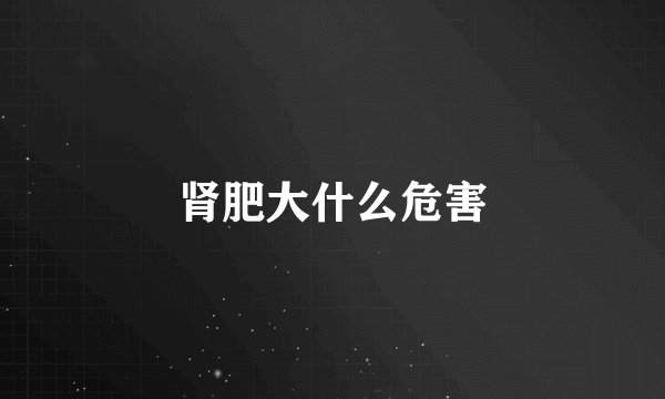 肾肥大什么危害
