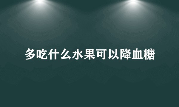 多吃什么水果可以降血糖