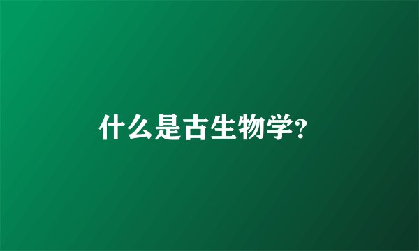 什么是古生物学？