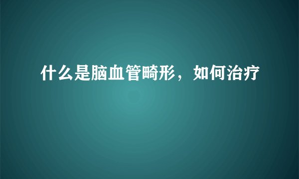 什么是脑血管畸形，如何治疗